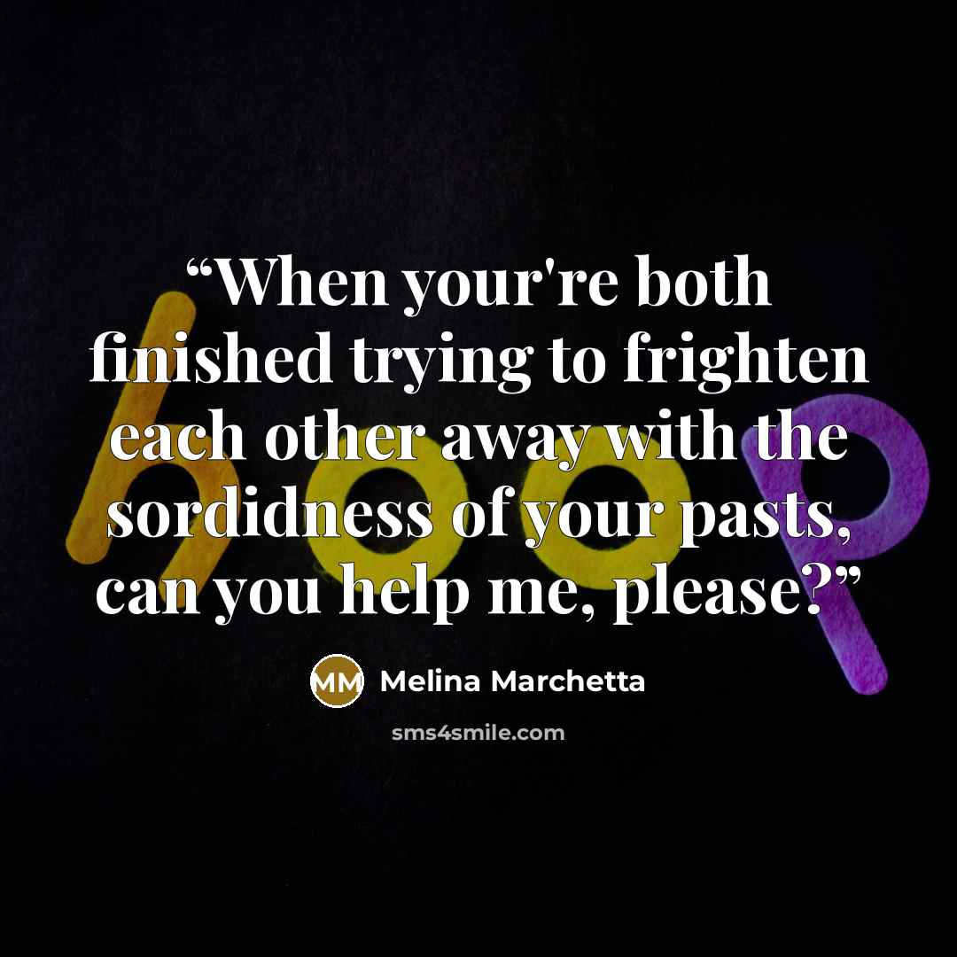 “When your're both finished trying to frighten each other away with the sordidness of your pasts, can you help me, please?” quote by Melina Marchetta