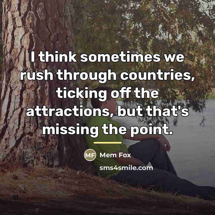 “I think sometimes we rush through countries, ticking off the…” quote by Mem Fox