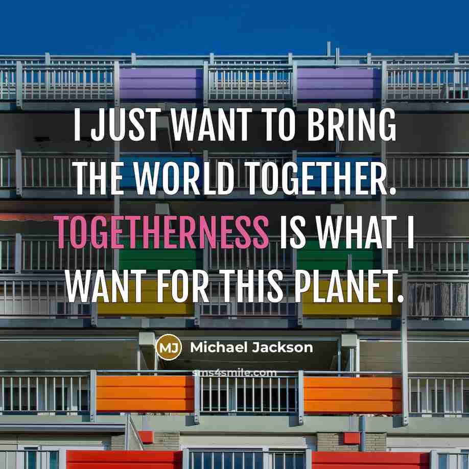 “I just want to bring the world together. Togetherness is…” quote by Michael Jackson