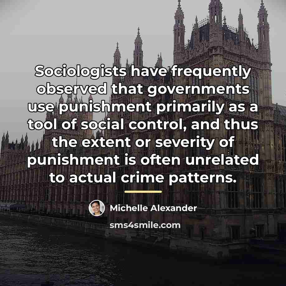 “Sociologists have frequently observed that governments use punishment primarily as…” quote by Michelle Alexander