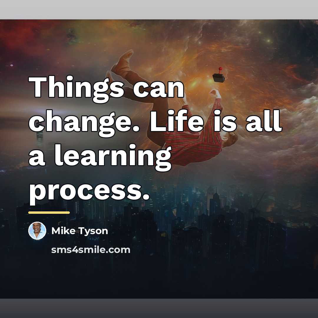 “Things can change. Life is all a learning process.…” quote by Mike Tyson