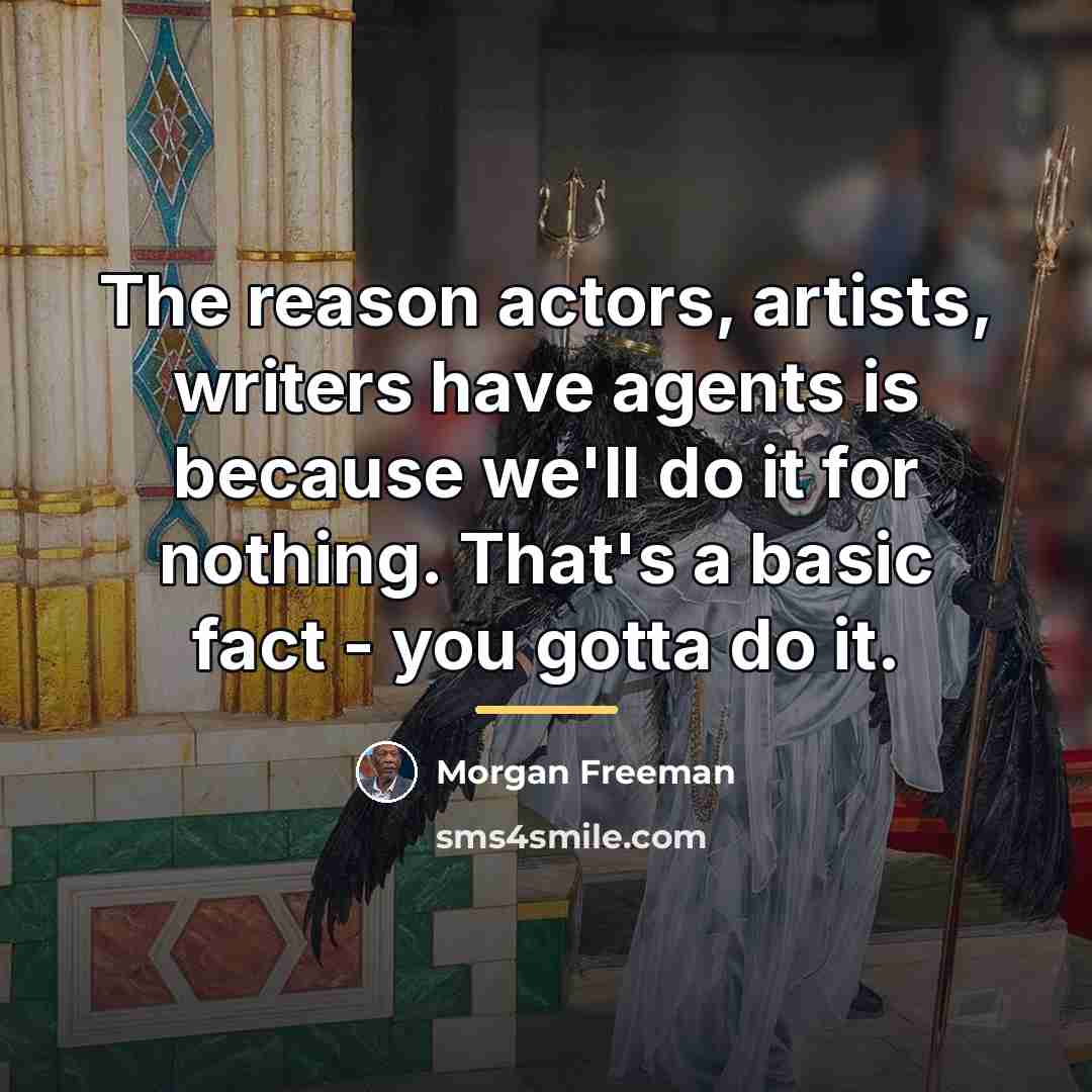“The reason actors, artists, writers have agents is because we'll…” quote by Morgan Freeman