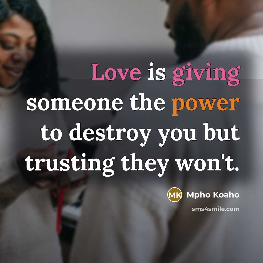 “Love is giving someone the power to destroy you but…” quote by Mpho Koaho