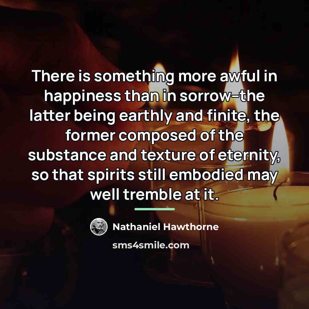“There is something more awful in happiness than in sorrow--the…” quote by Nathaniel Hawthorne