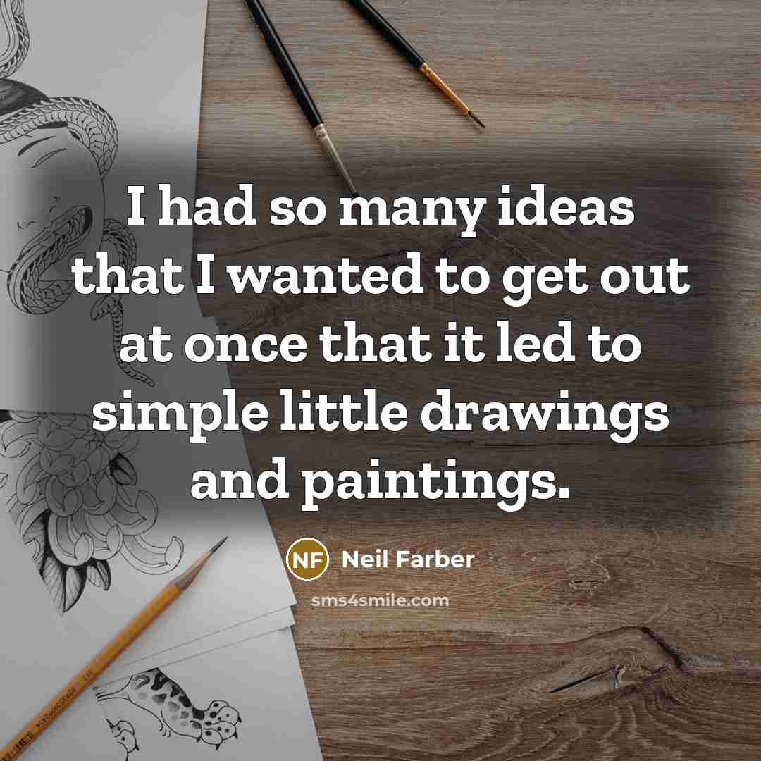 “I had so many ideas that I wanted to get…” quote by Neil Farber
