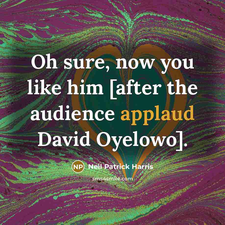 “Oh sure, now you like him [after the audience applaud…” quote by Neil Patrick Harris