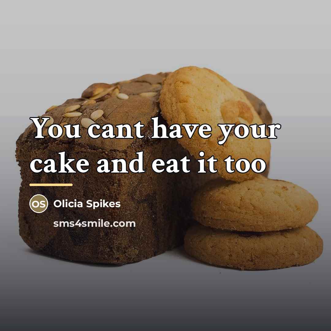 “You cant have your cake and eat it too…” quote by Olicia Spikes