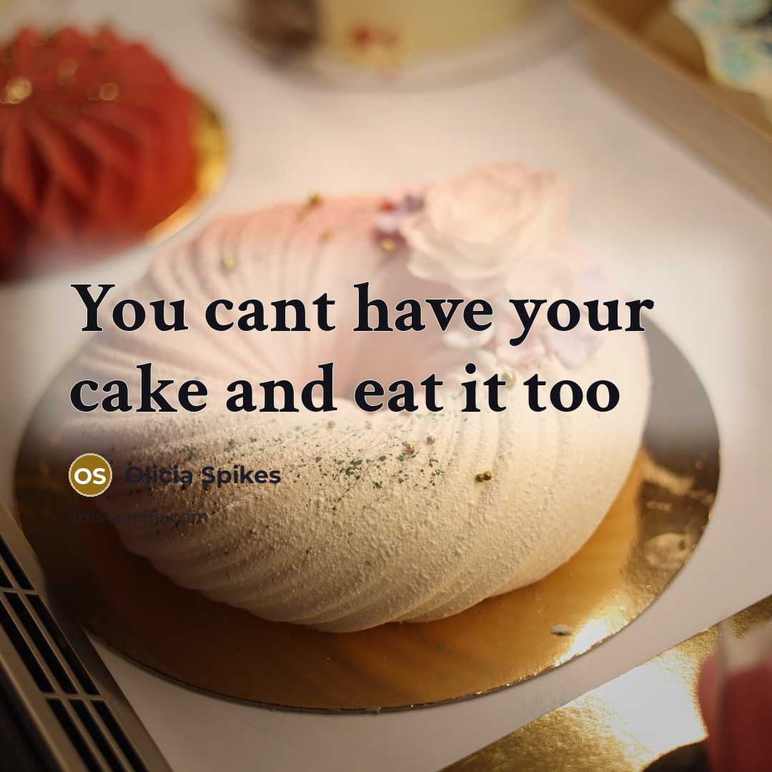 “You cant have your cake and eat it too” quote by Olicia Spikes