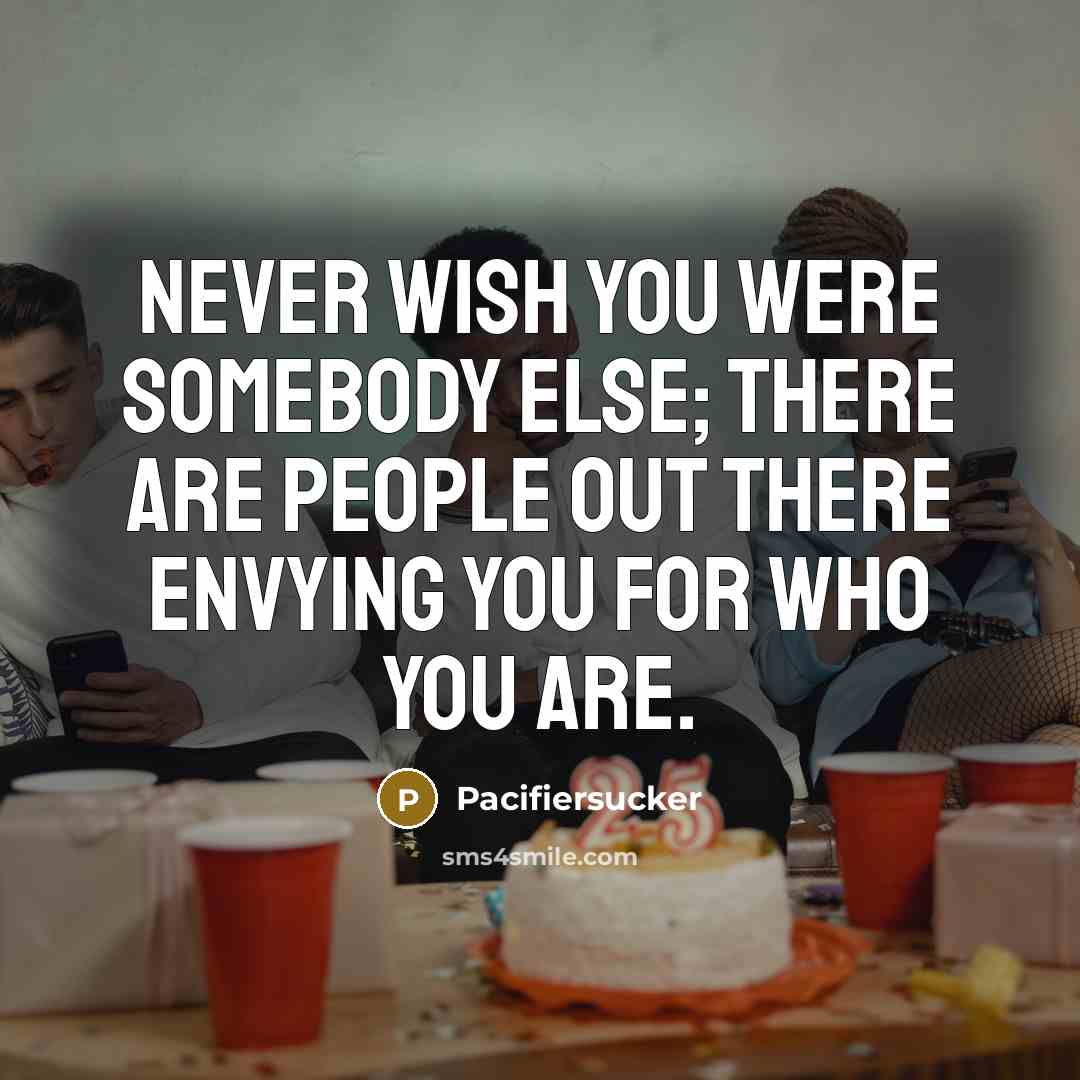 “Never wish you were somebody else; There are people out…” quote by Pacifiersucker