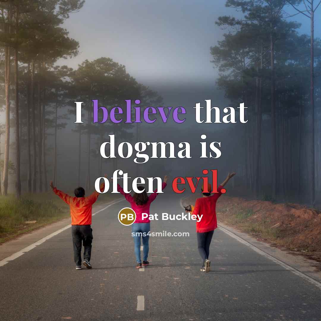 “I believe that dogma is often evil.…” quote by Pat Buckley