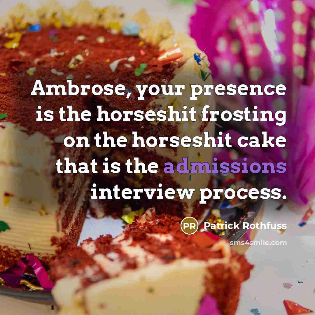 “Ambrose, your presence is the horseshit frosting on the horseshit…” quote by Patrick Rothfuss