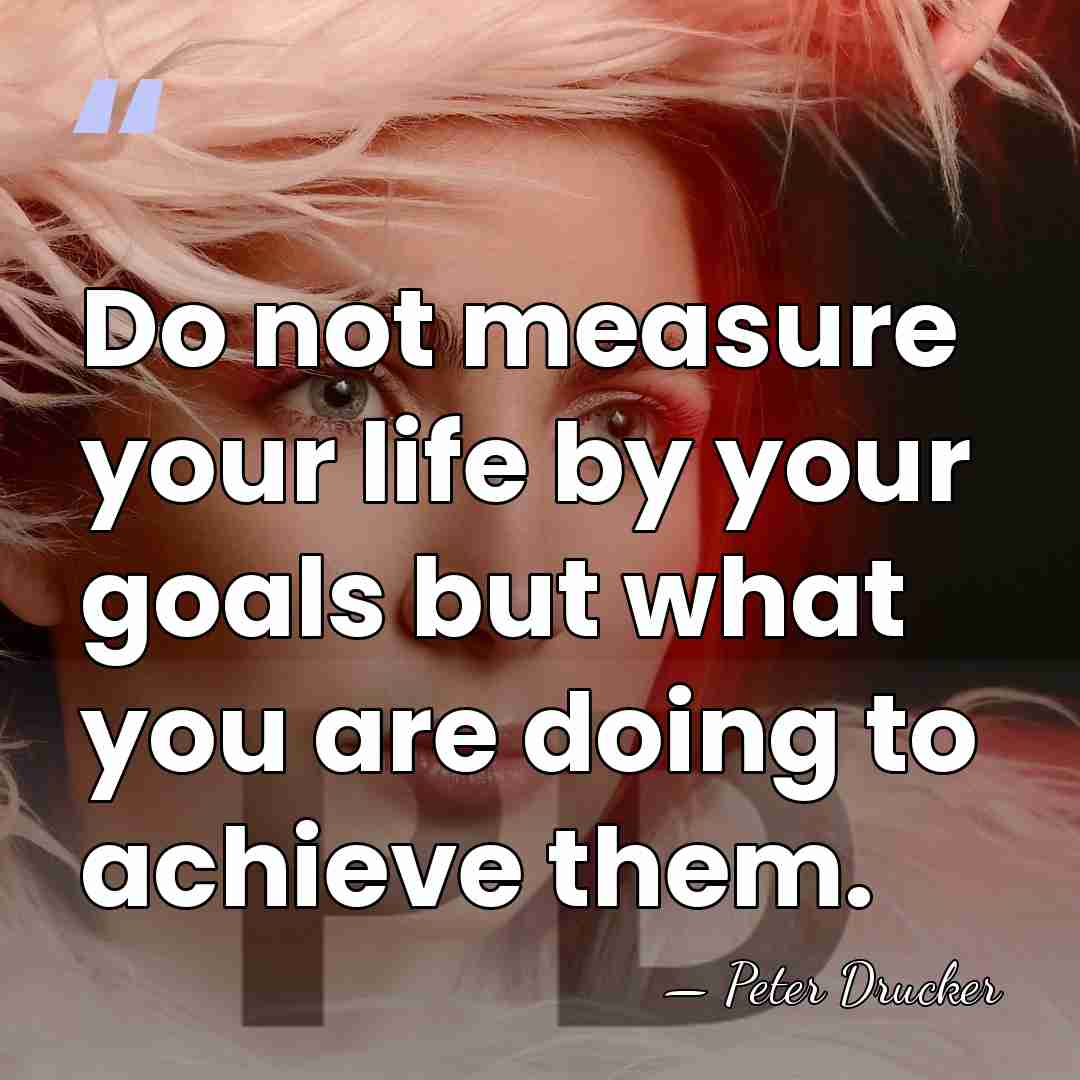 Do not measure your life by your goals but what you are&hellip; - Peter Drucker