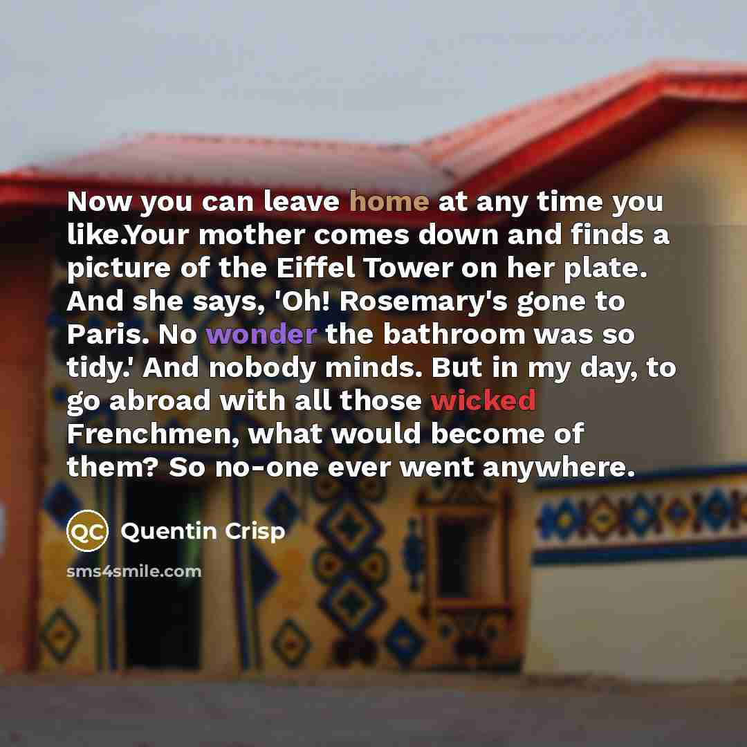“Now you can leave home at any time you like.Your…” quote by Quentin Crisp