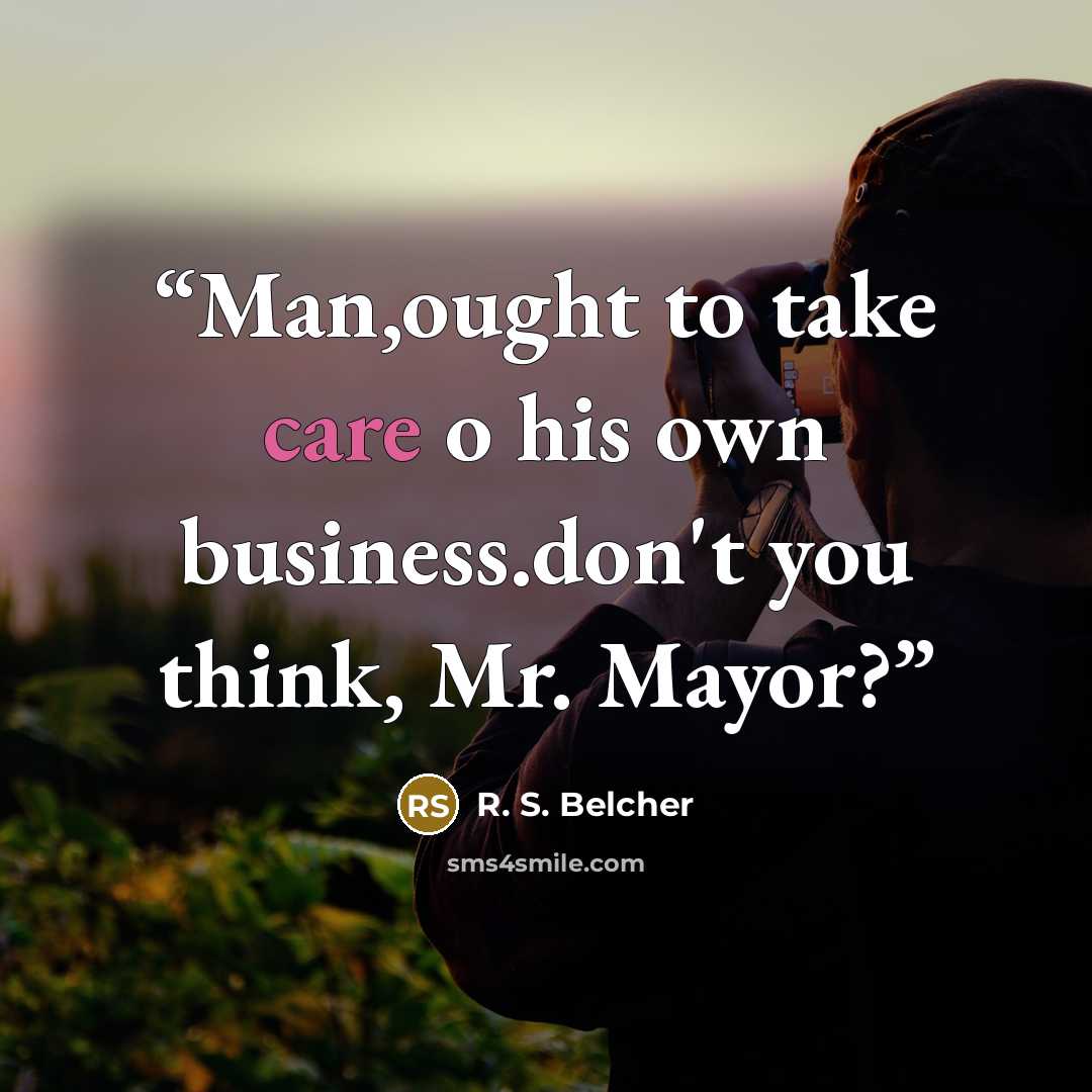 “Man,ought to take care o his own business.don't you think, Mr. Mayor?” quote by R. S. Belcher