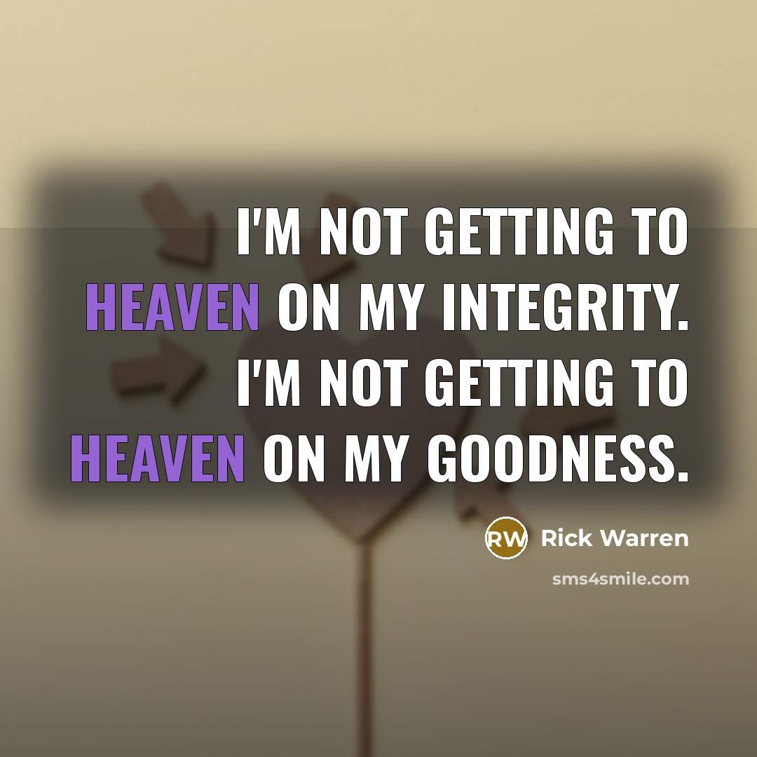 “I'm not getting to heaven on my integrity. I'm not…” quote by Rick Warren