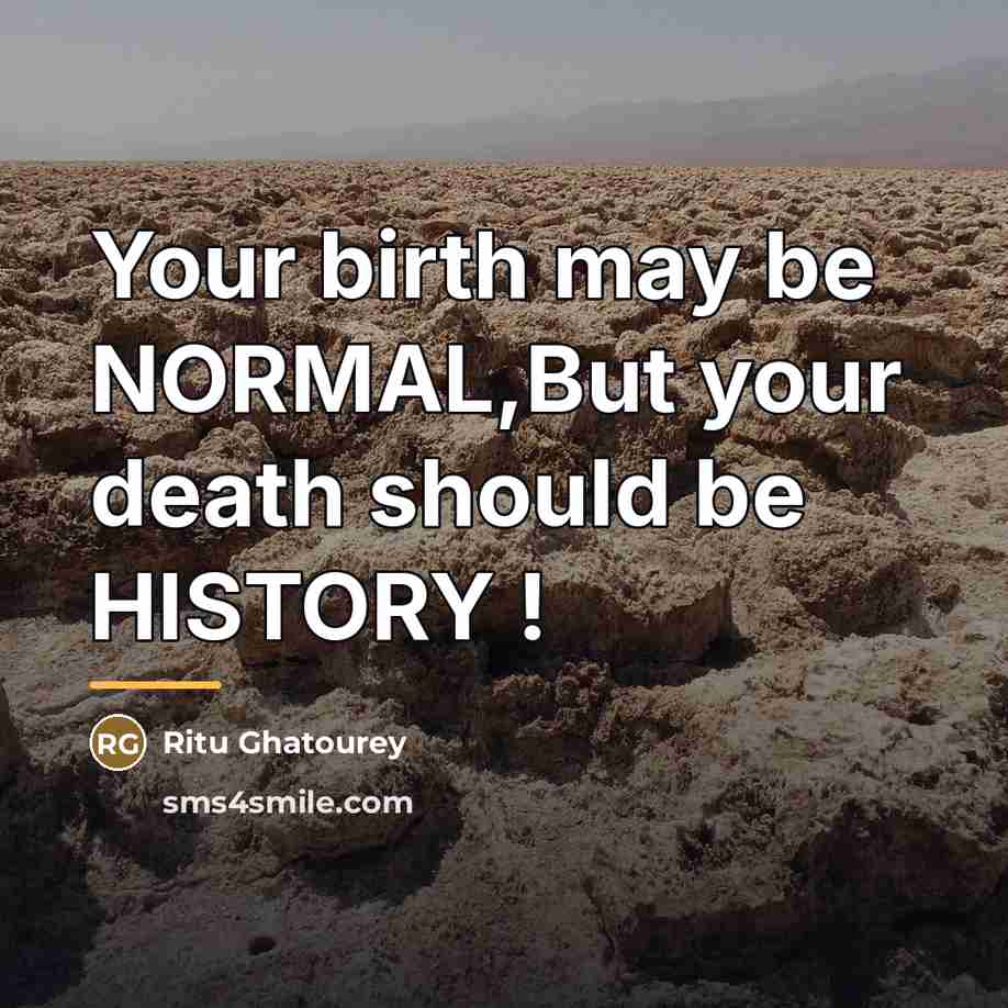 “Your birth may be NORMAL,But your death should be HISTORY…” quote by Ritu Ghatourey