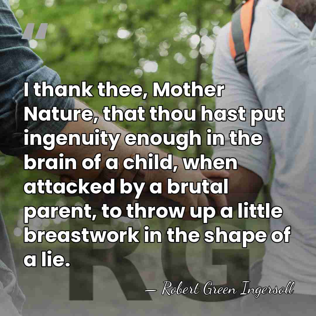 I thank thee, Mother Nature, that thou hast put ingenuity enough in&hellip; - Robert Green Ingersoll