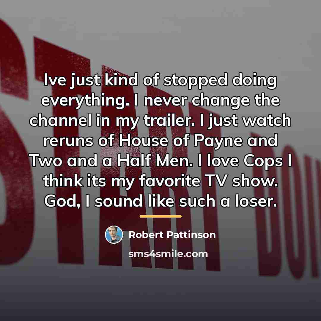 “Ive just kind of stopped doing everything. I never change…” quote by Robert Pattinson