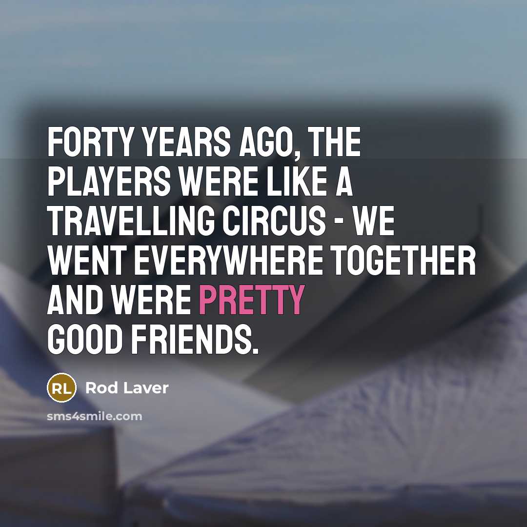 “Forty years ago, the players were like a travelling circus…” quote by Rod Laver