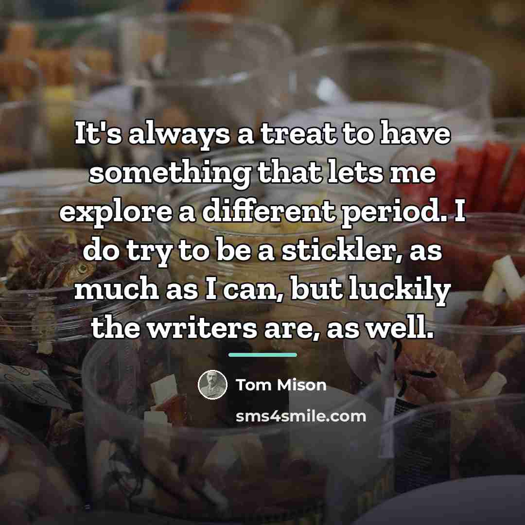 “It's always a treat to have something that lets me…” quote by Tom Mison