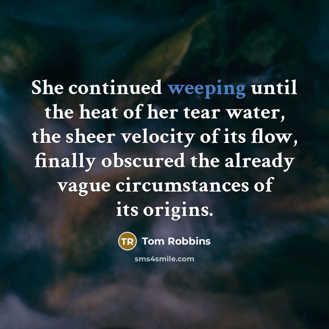 “She continued weeping until the heat of her tear water,…” quote by Tom Robbins