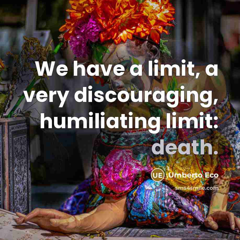 “We have a limit, a very discouraging, humiliating limit: death.…” quote by Umberto Eco