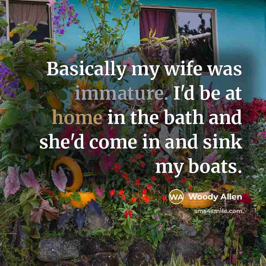 “Basically my wife was immature. I'd be at home in…” quote by Woody Allen