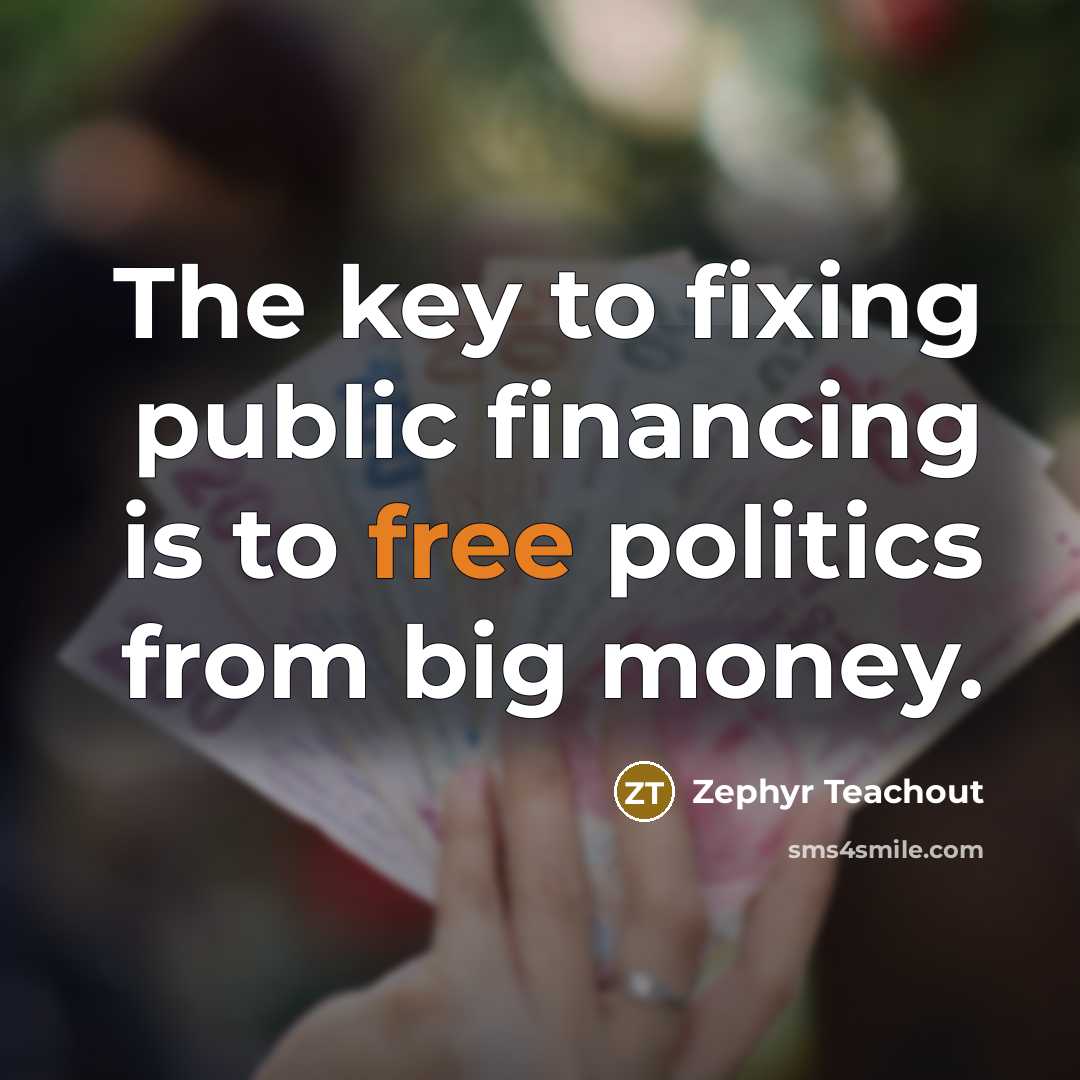 “The key to fixing public financing is to free politics…” quote by Zephyr Teachout