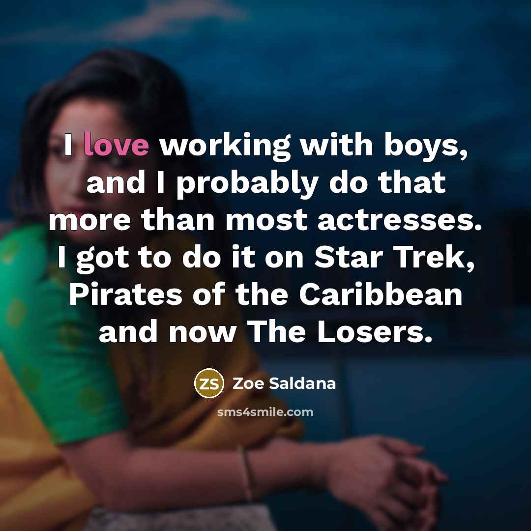“I love working with boys, and I probably do that more than most actresses. I got to do it on Star Trek, Pirates of the Caribbean and now The Losers.” quote by Zoe Saldana