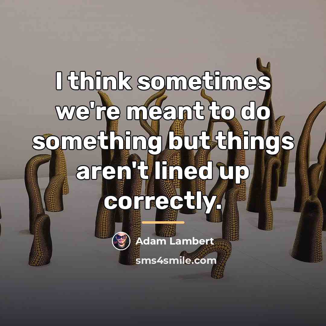 “I think sometimes we're meant to do something but things…” quote by Adam Lambert
