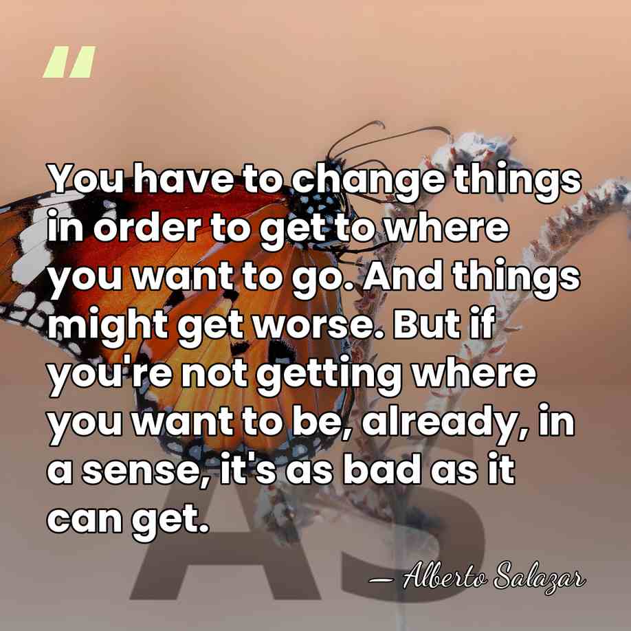 You have to change things in order to get to where you&hellip; - Alberto Salazar