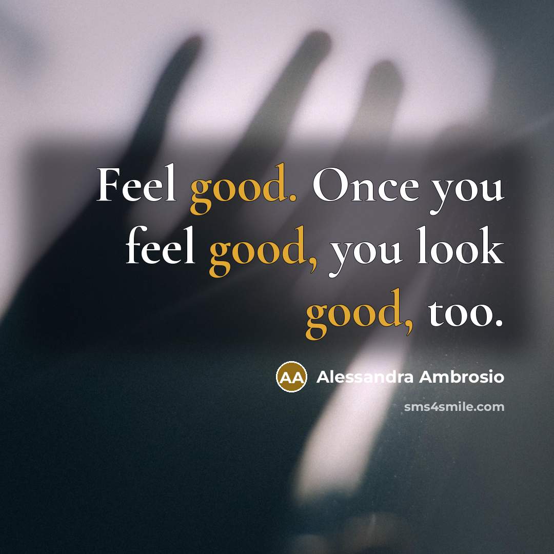 “Feel good. Once you feel good, you look good, too.” quote by Alessandra Ambrosio