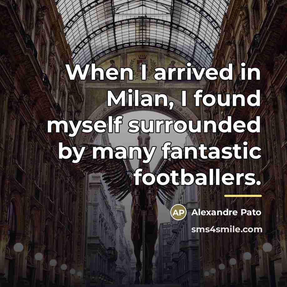 “When I arrived in Milan, I found myself surrounded by…” quote by Alexandre Pato