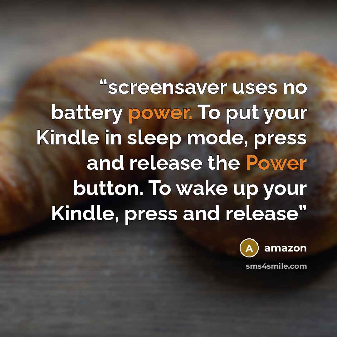 “screensaver uses no battery power. To put your Kindle in sleep mode, press and release the Power button. To wake up your Kindle, press and release” quote by Amazon