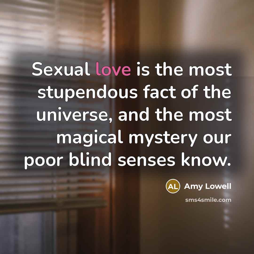 “Sexual love is the most stupendous fact of the universe,…” quote by Amy Lowell