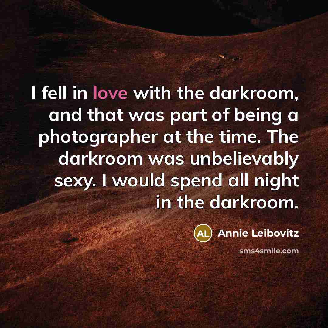 “I fell in love with the darkroom, and that was…” quote by Annie Leibovitz