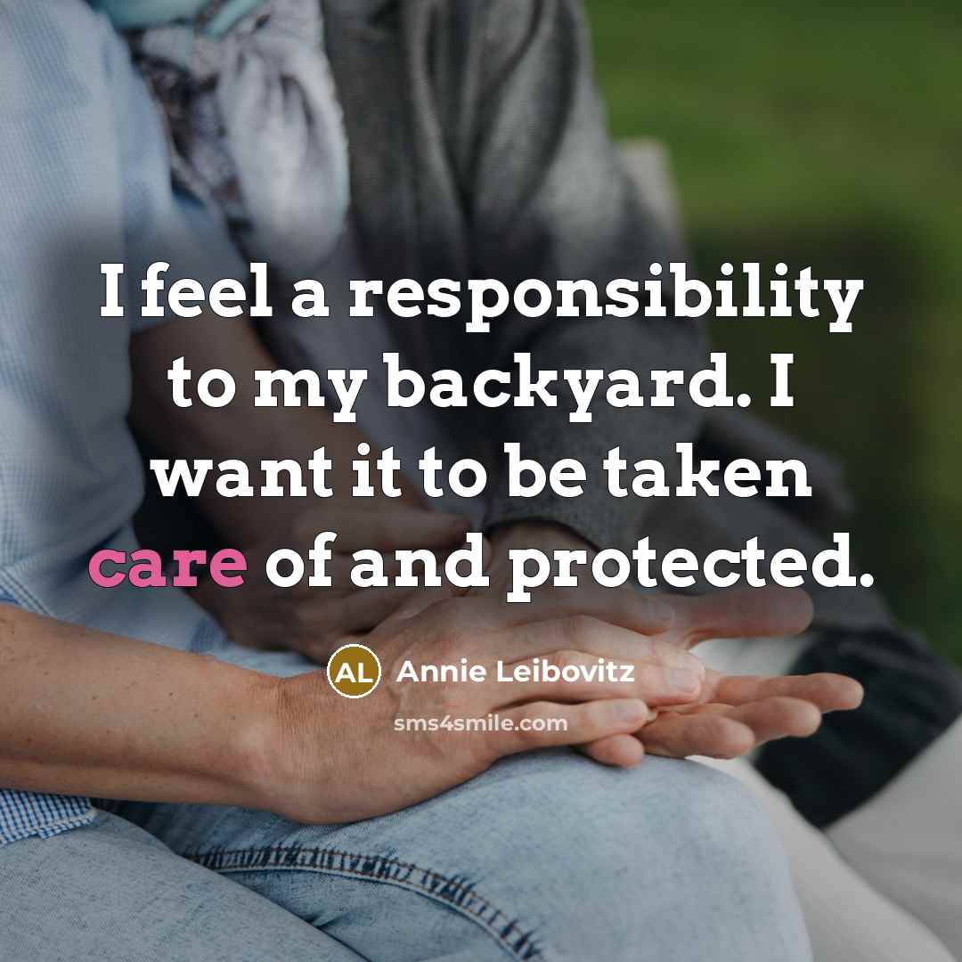“I feel a responsibility to my backyard. I want it…” quote by Annie Leibovitz