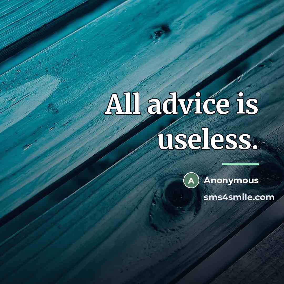 “All advice is useless.…” quote by Anonymous