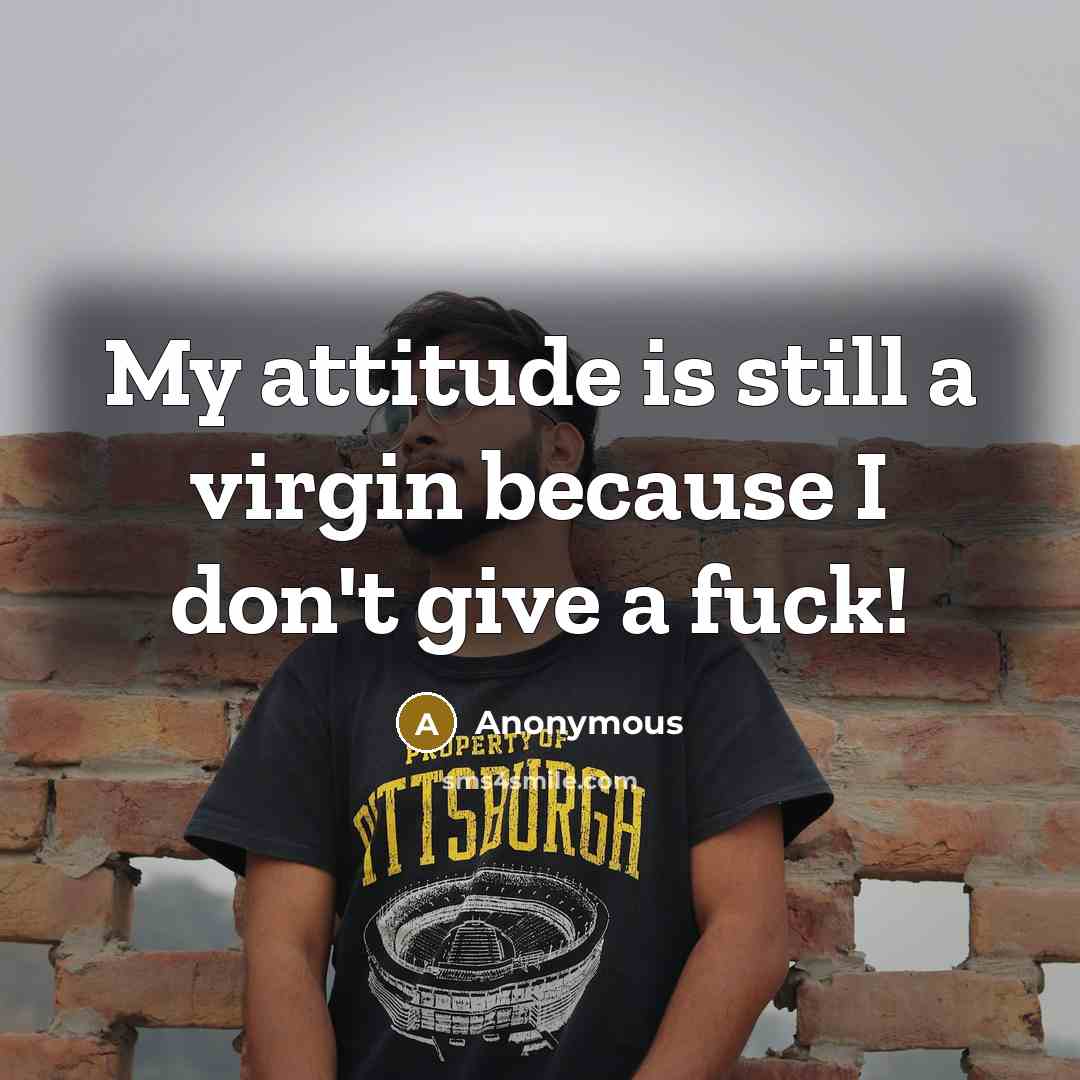 “My attitude is still a virgin because I don't give a fuck!” quote by Anonymous