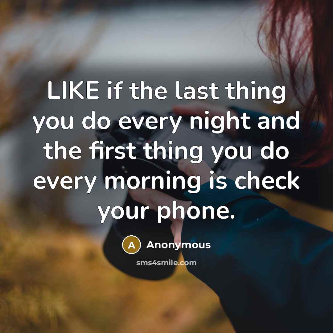“LIKE if the last thing you do every night and the first thing you do every morning is check your phone.” quote by Anonymous