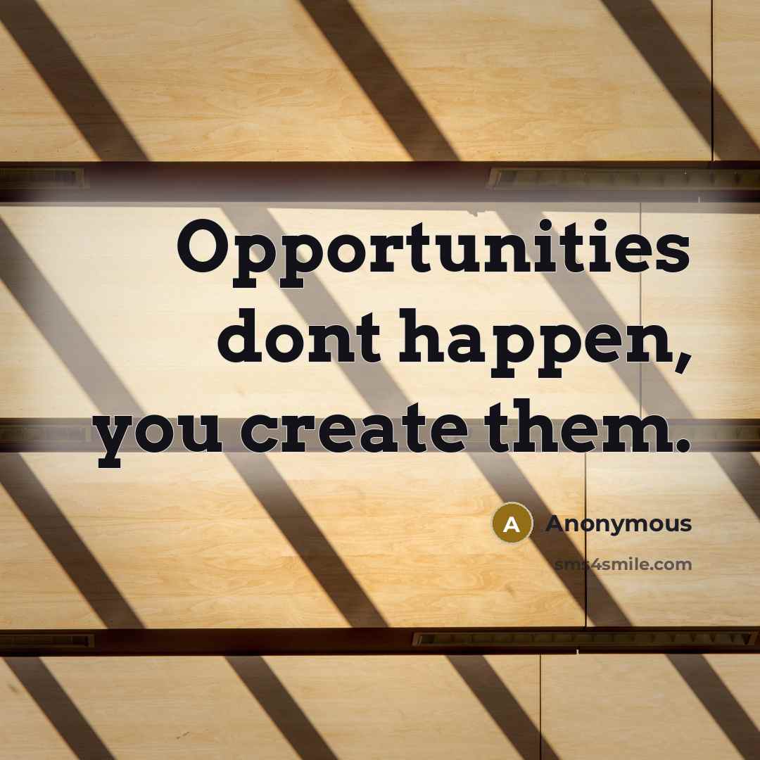 “Opportunities dont happen, you create them.” quote by Anonymous