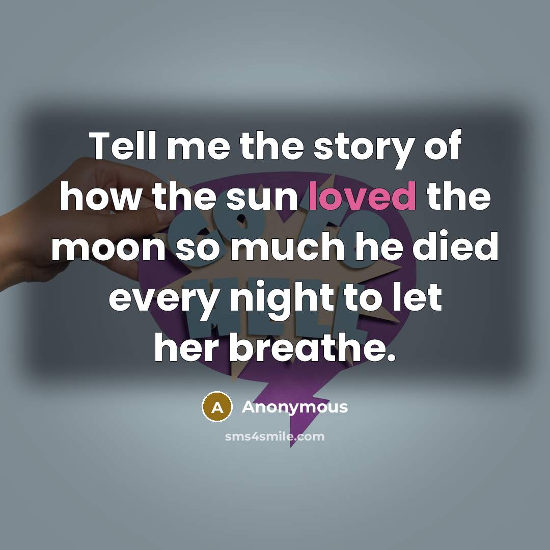 “Tell me the story of how the sun loved the…” quote by Anonymous