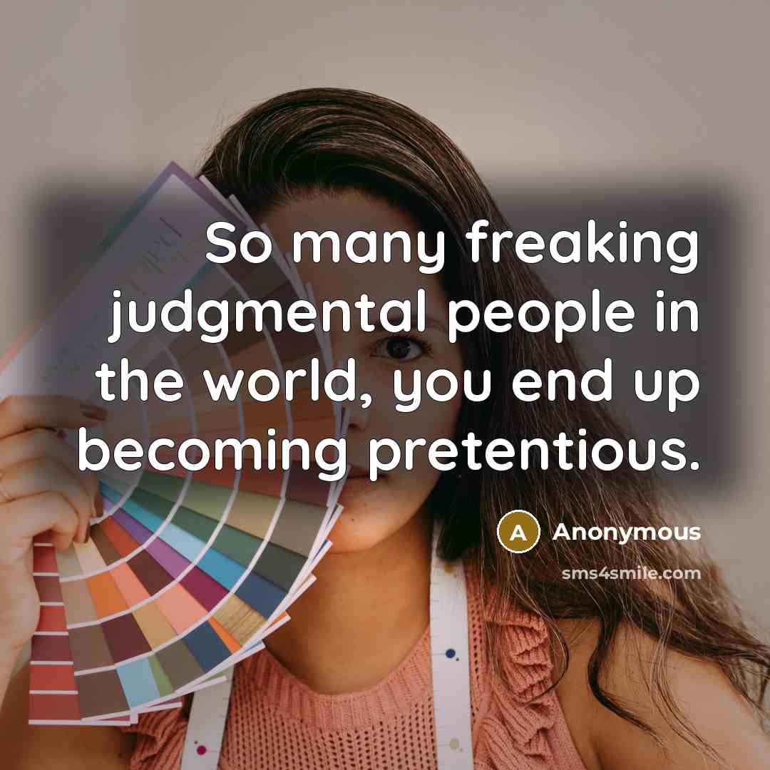 “So many freaking judgmental people in the world, you end up becoming pretentious.” quote by Anonymous