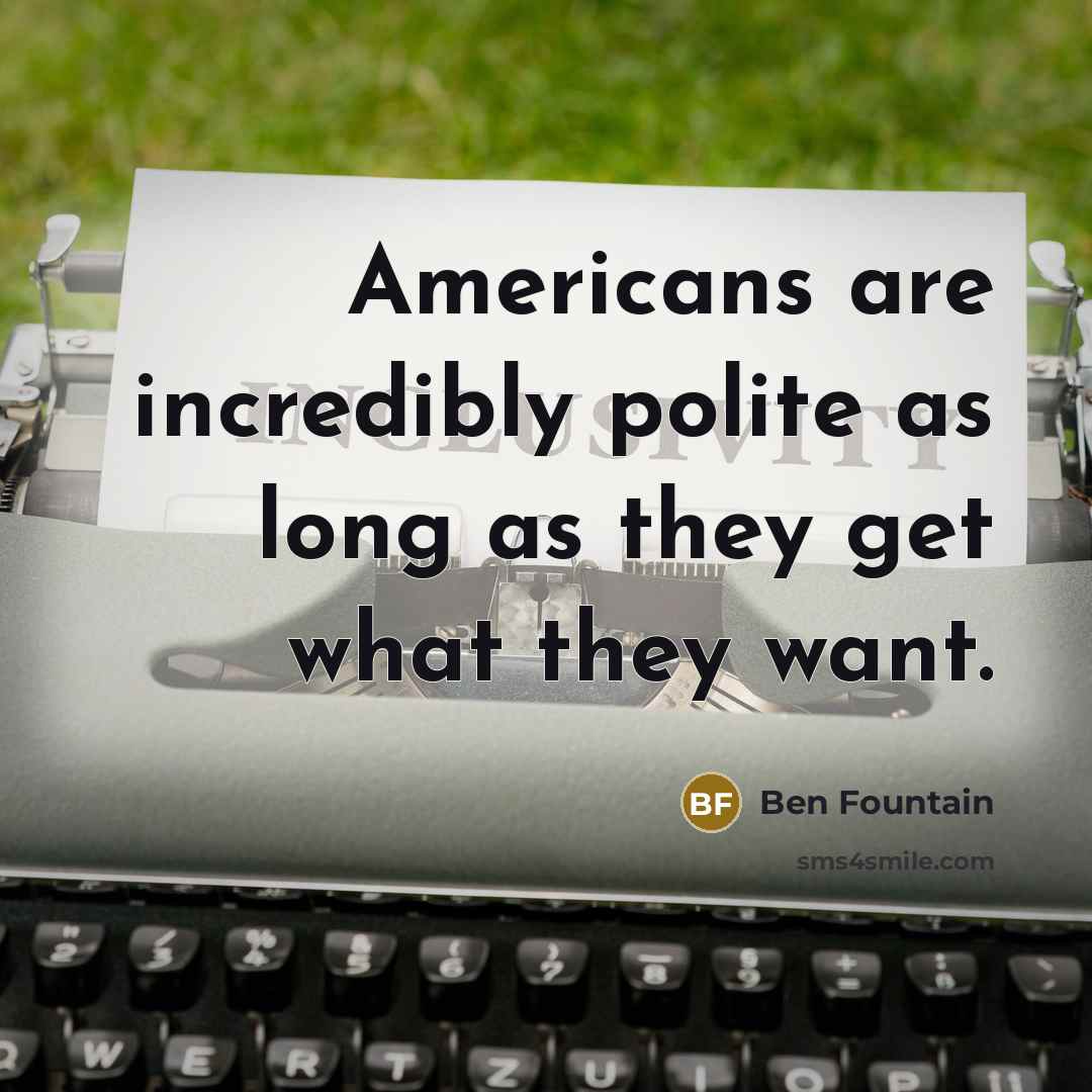 “Americans are incredibly polite as long as they get what…” quote by Ben Fountain