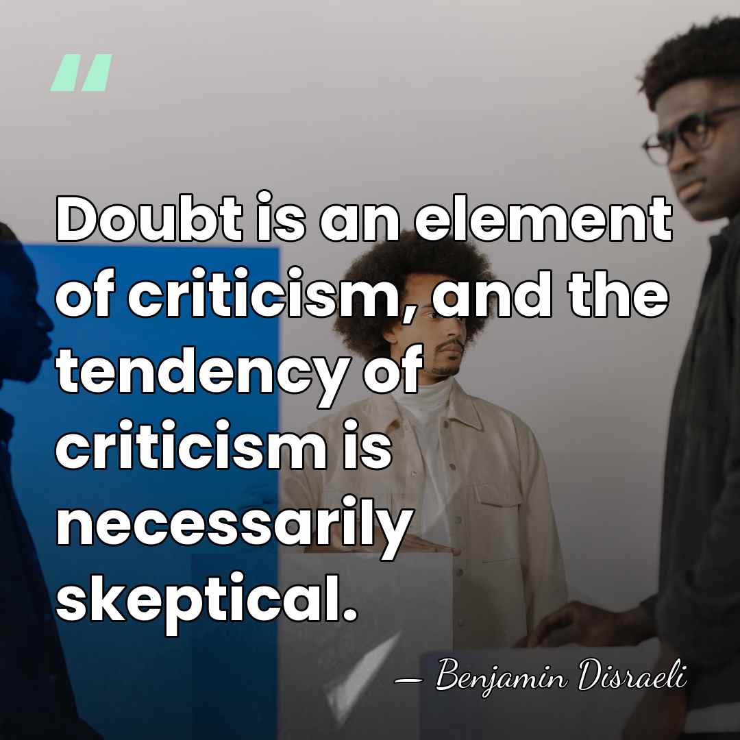 Doubt is an element of criticism, and the tendency of criticism is&hellip; - Benjamin Disraeli
