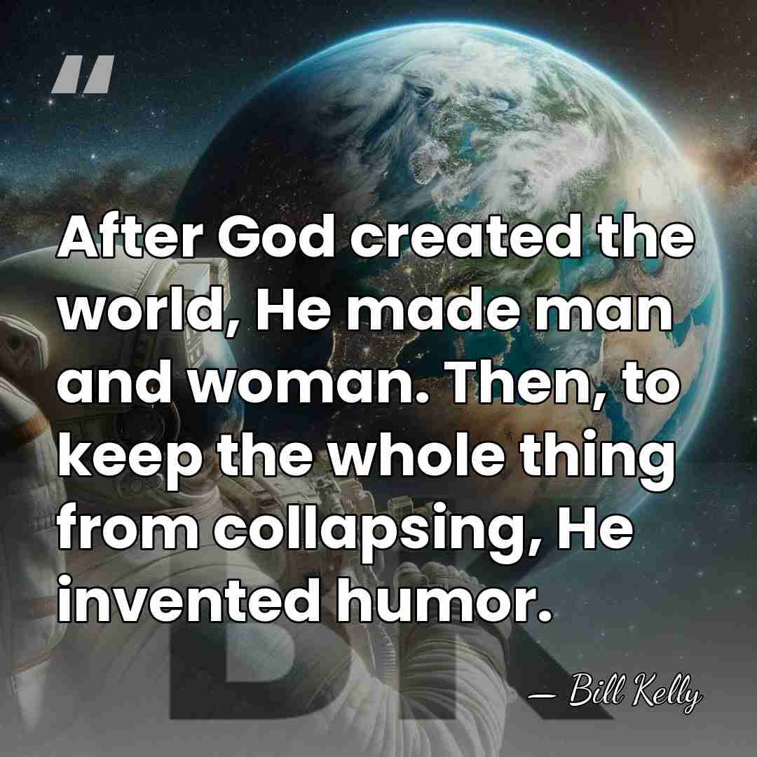 After God created the world, He made man and woman. Then, to&hellip; - Bill Kelly