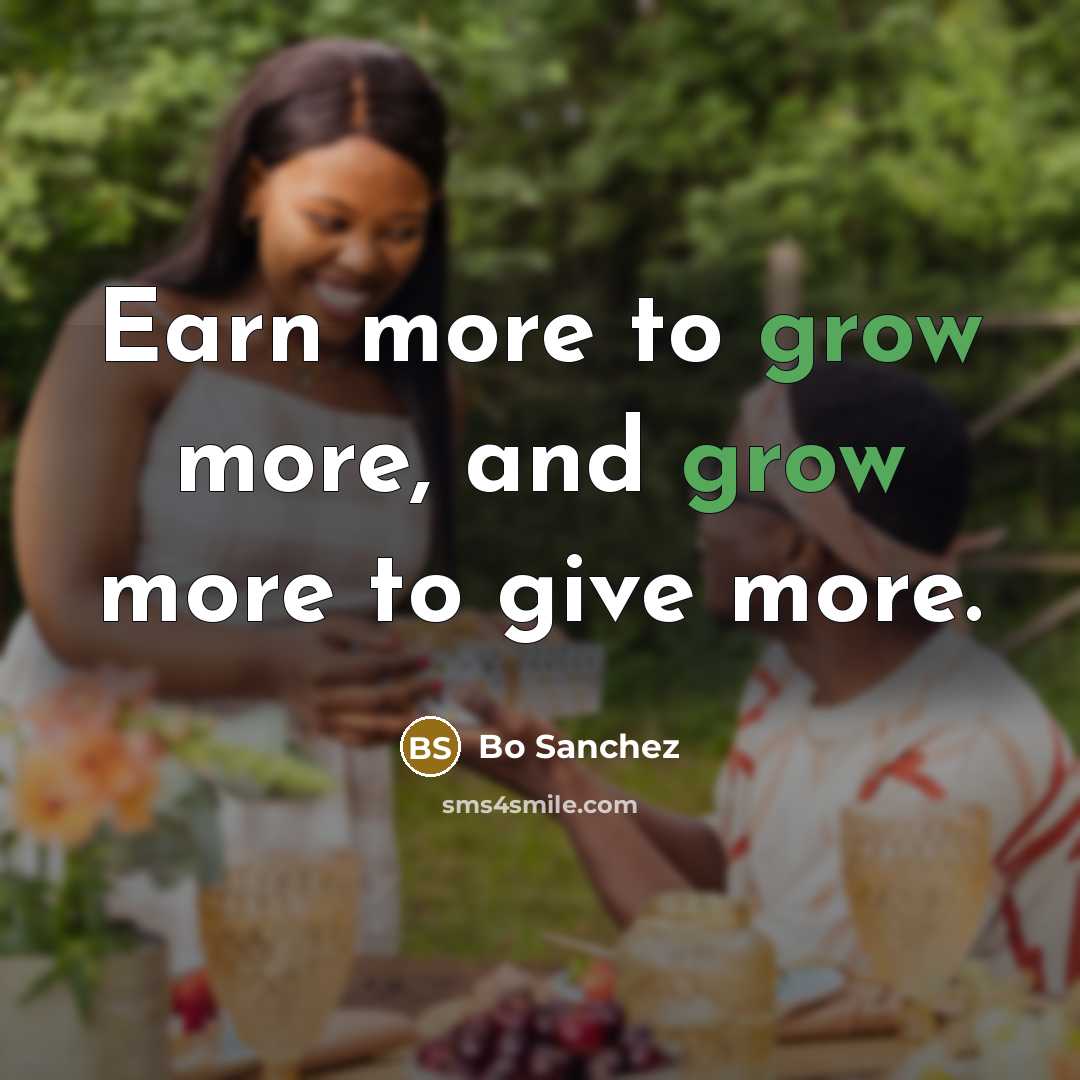 “Earn more to grow more, and grow more to give…” quote by Bo Sanchez