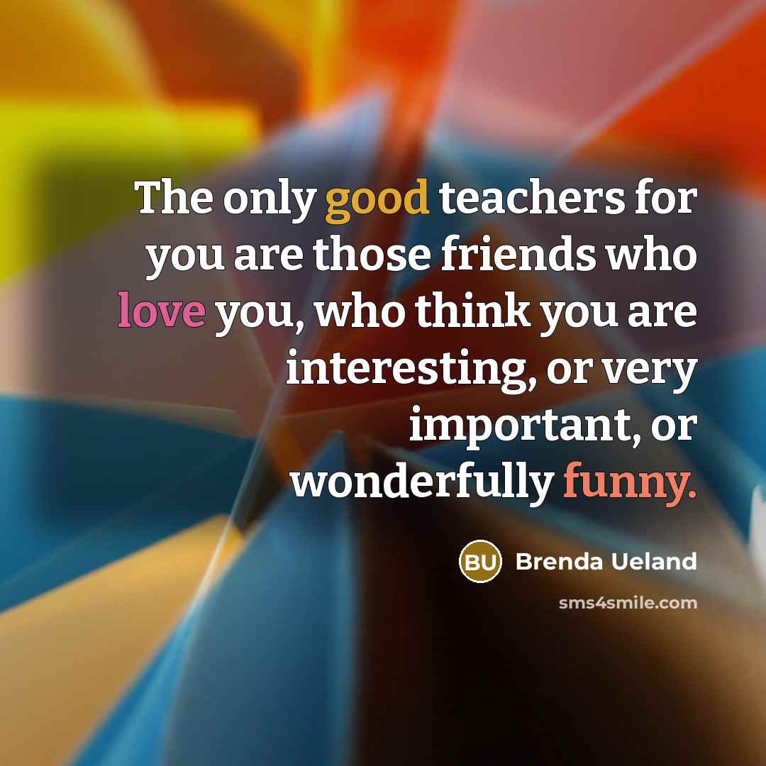 “The only good teachers for you are those friends who…” quote by Brenda Ueland