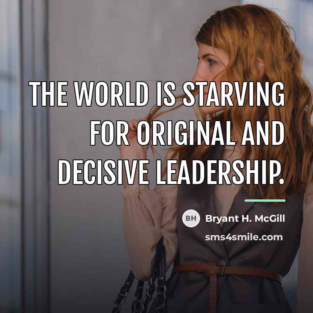 “The world is starving for original and decisive leadership.…” quote by Bryant H. McGill