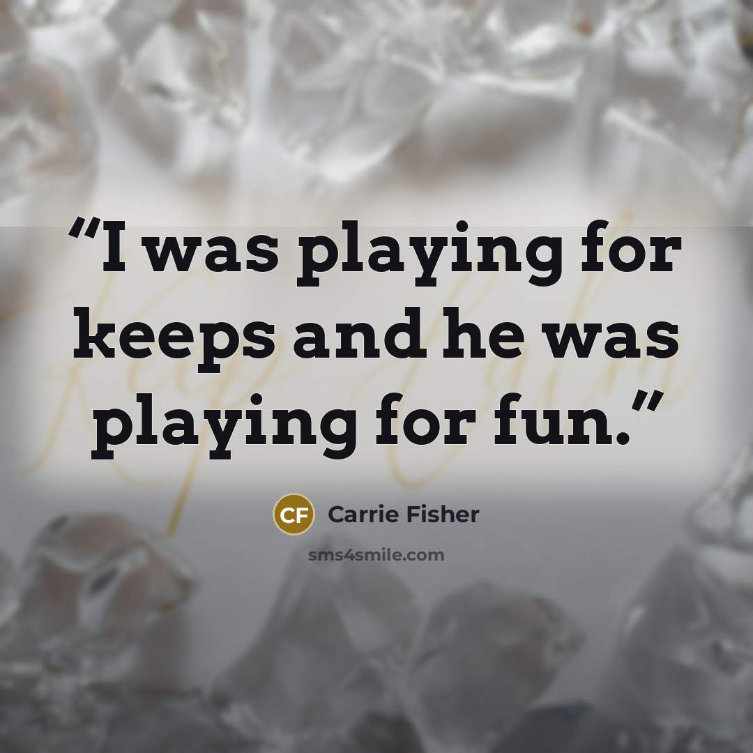 “I was playing for keeps and he was playing for fun.” quote by Carrie Fisher